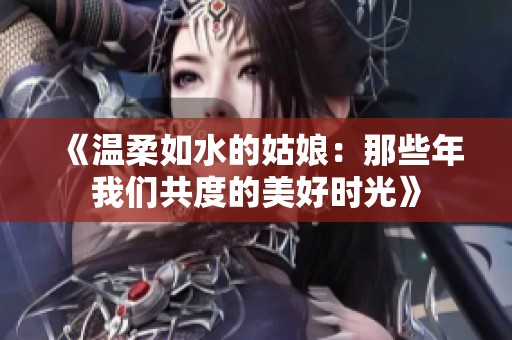 《温柔如水的姑娘：那些年我们共度的美好时光》