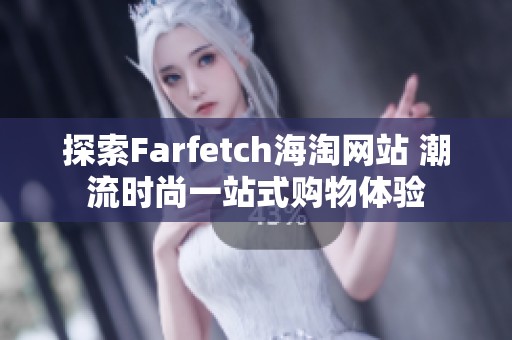 探索Farfetch海淘网站 潮流时尚一站式购物体验