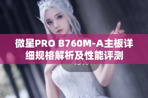 微星PRO B760M-A主板详细规格解析及性能评测