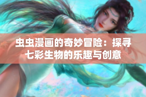 虫虫漫画的奇妙冒险：探寻七彩生物的乐趣与创意