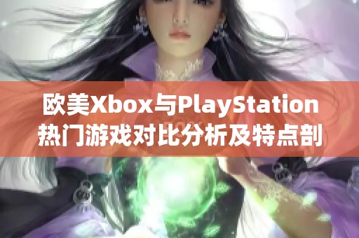 欧美Xbox与PlayStation热门游戏对比分析及特点剖析