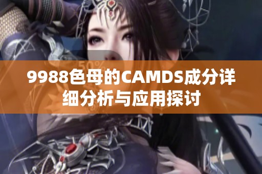 9988色母的CAMDS成分详细分析与应用探讨