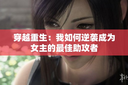 穿越重生：我如何逆袭成为女主的最佳助攻者