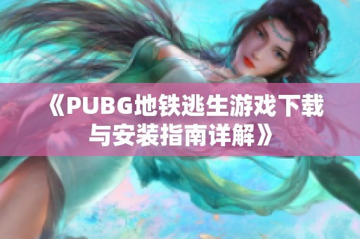 《PUBG地铁逃生游戏下载与安装指南详解》