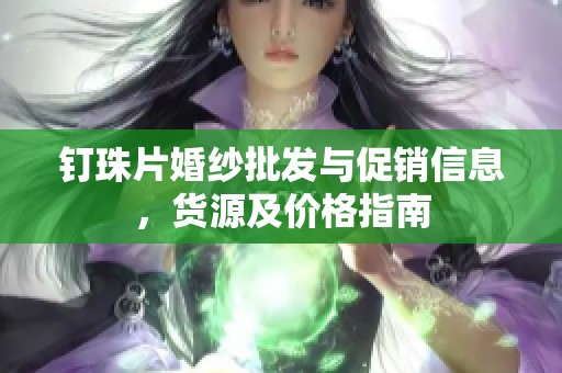 钉珠片婚纱批发与促销信息，货源及价格指南