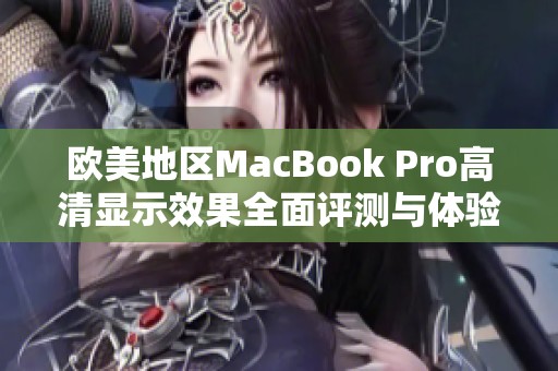 欧美地区MacBook Pro高清显示效果全面评测与体验分享