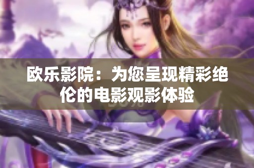 欧乐影院：为您呈现精彩绝伦的电影观影体验