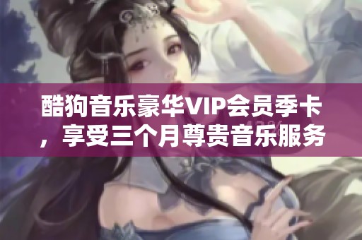 酷狗音乐豪华VIP会员季卡，享受三个月尊贵音乐服务