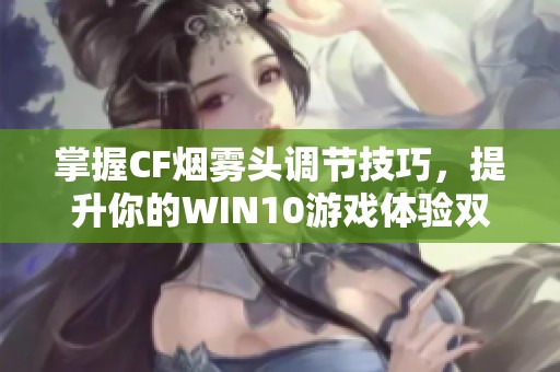 掌握CF烟雾头调节技巧，提升你的WIN10游戏体验双重攻略