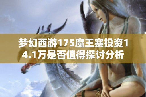 梦幻西游175魔王寨投资14.1万是否值得探讨分析