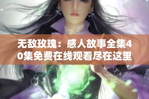 无敌玫瑰：感人故事全集40集免费在线观看尽在这里