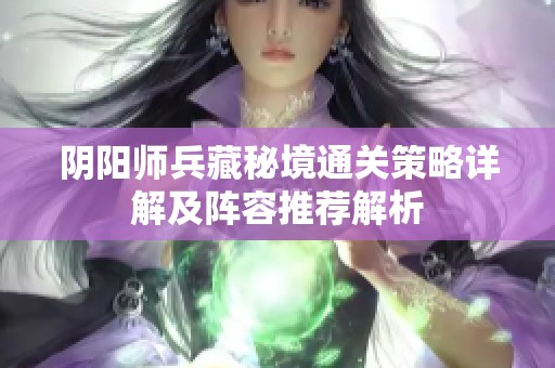 阴阳师兵藏秘境通关策略详解及阵容推荐解析