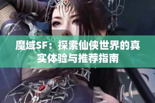 魔域SF：探索仙侠世界的真实体验与推荐指南