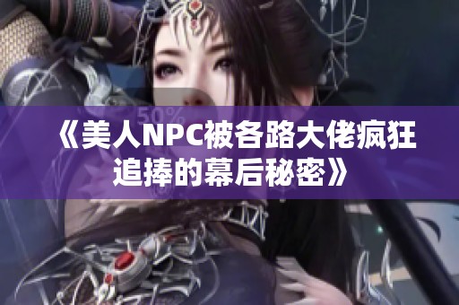 《美人NPC被各路大佬疯狂追捧的幕后秘密》