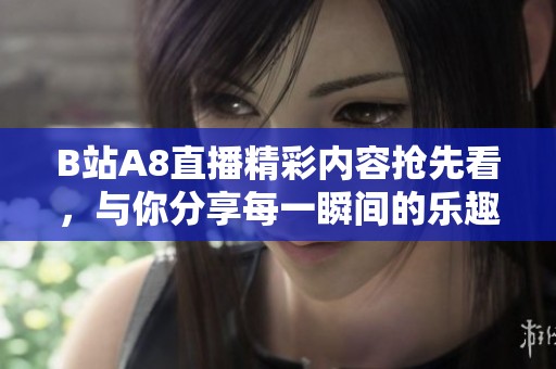 B站A8直播精彩内容抢先看，与你分享每一瞬间的乐趣！