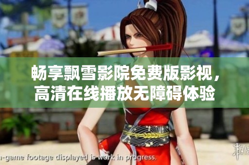 畅享飘雪影院免费版影视，高清在线播放无障碍体验