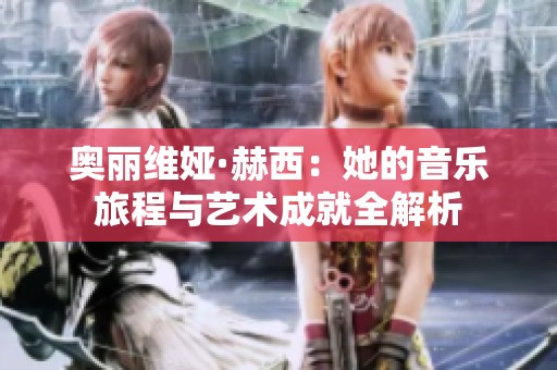 奥丽维娅·赫西：她的音乐旅程与艺术成就全解析