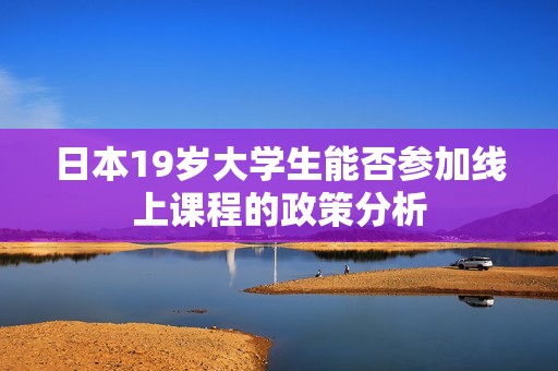 日本19岁大学生能否参加线上课程的政策分析