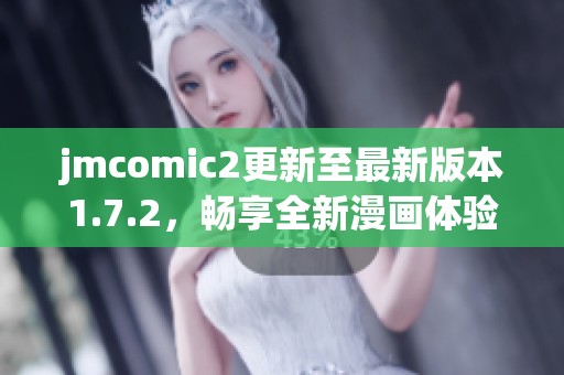 jmcomic2更新至最新版本1.7.2，畅享全新漫画体验与功能升级