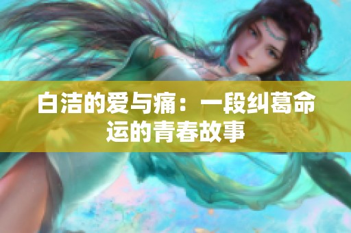 白洁的爱与痛：一段纠葛命运的青春故事