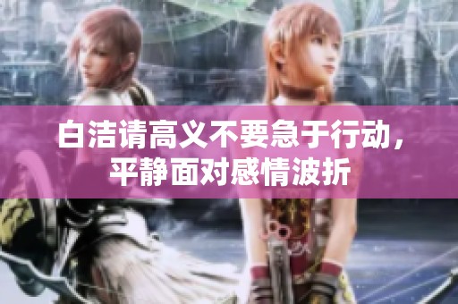 白洁请高义不要急于行动，平静面对感情波折