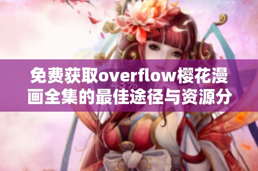 免费获取overflow樱花漫画全集的最佳途径与资源分享