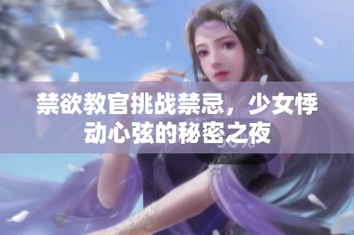 禁欲教官挑战禁忌，少女悸动心弦的秘密之夜