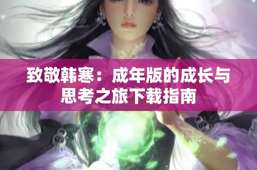 致敬韩寒：成年版的成长与思考之旅下载指南