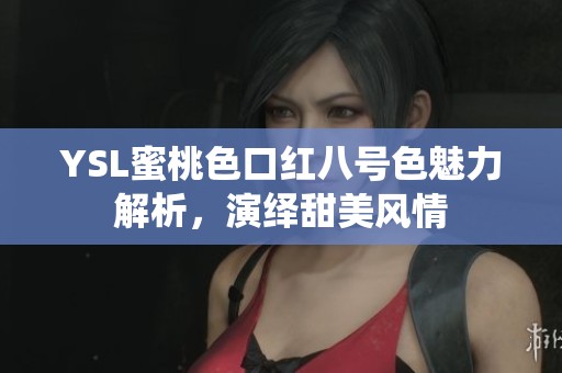 YSL蜜桃色口红八号色魅力解析，演绎甜美风情