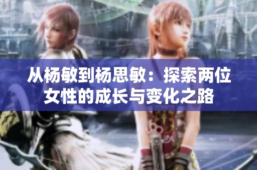 从杨敏到杨思敏：探索两位女性的成长与变化之路