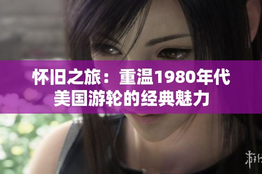 怀旧之旅：重温1980年代美国游轮的经典魅力