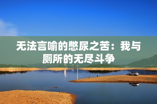 无法言喻的憋尿之苦：我与厕所的无尽斗争