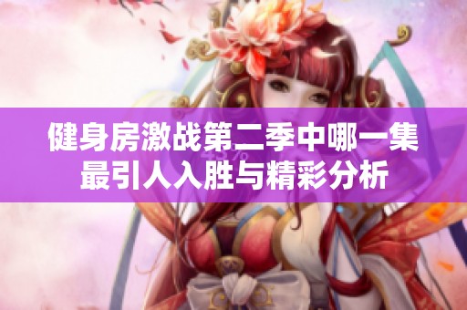 健身房激战第二季中哪一集最引人入胜与精彩分析