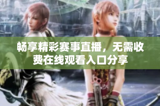 畅享精彩赛事直播，无需收费在线观看入口分享