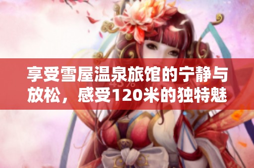 享受雪屋温泉旅馆的宁静与放松，感受120米的独特魅力