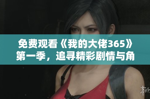 免费观看《我的大佬365》第一季，追寻精彩剧情与角色魅力