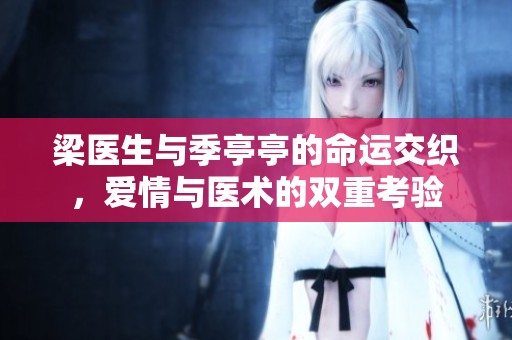 梁医生与季亭亭的命运交织，爱情与医术的双重考验