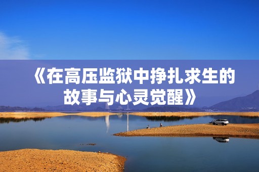 《在高压监狱中挣扎求生的故事与心灵觉醒》