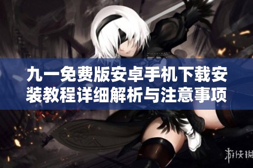 九一免费版安卓手机下载安装教程详细解析与注意事项