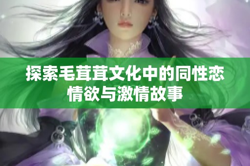 探索毛茸茸文化中的同性恋情欲与激情故事
