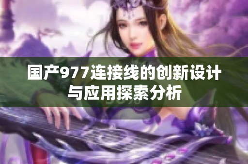 国产977连接线的创新设计与应用探索分析