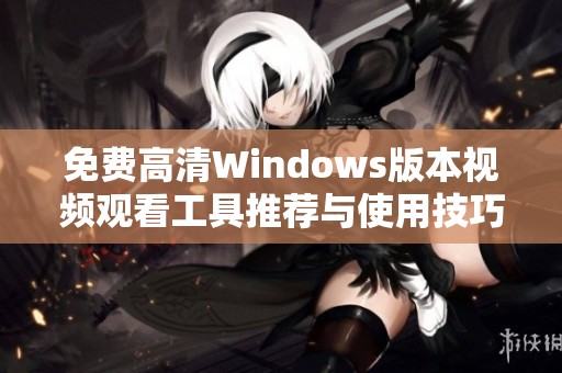 免费高清Windows版本视频观看工具推荐与使用技巧