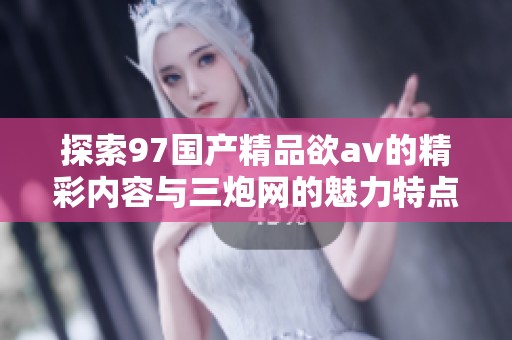 探索97国产精品欲av的精彩内容与三炮网的魅力特点