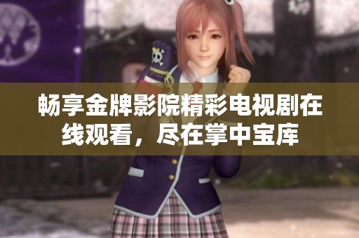 畅享金牌影院精彩电视剧在线观看，尽在掌中宝库