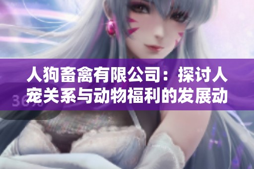 人狗畜禽有限公司：探讨人宠关系与动物福利的发展动态