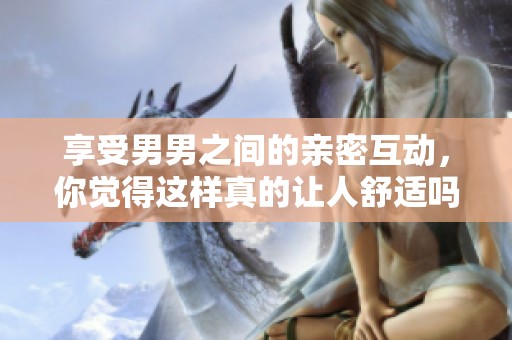 享受男男之间的亲密互动，你觉得这样真的让人舒适吗