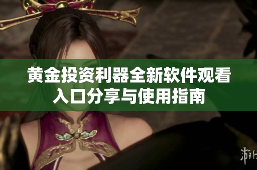 黄金投资利器全新软件观看入口分享与使用指南
