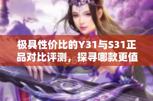 极具性价比的Y31与S31正品对比评测，探寻哪款更值得入手