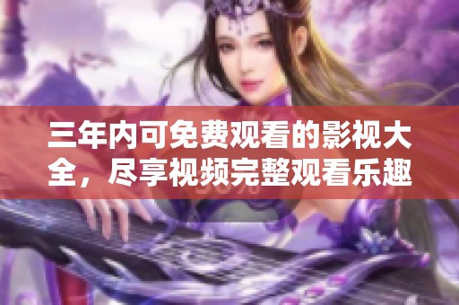 三年内可免费观看的影视大全，尽享视频完整观看乐趣