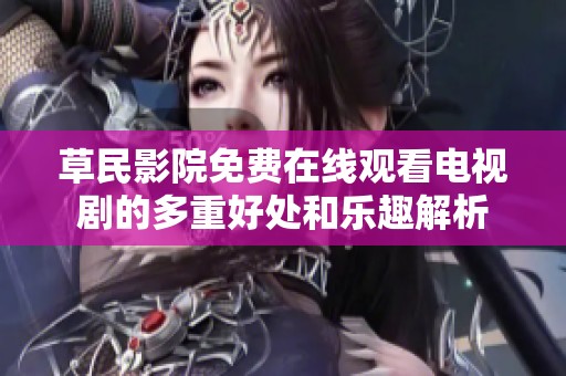 草民影院免费在线观看电视剧的多重好处和乐趣解析